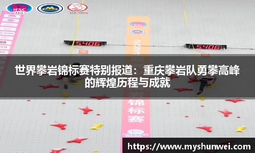世界攀岩锦标赛特别报道:重庆攀岩队勇攀高峰的辉煌历程与成就