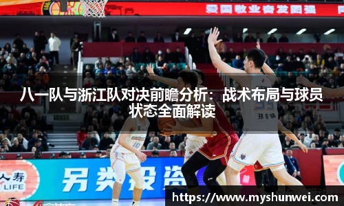 八一队与浙江队对决前瞻分析:战术布局与球员状态全面解读
