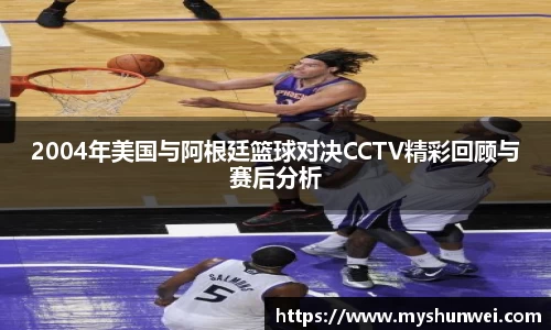 2004年美国与阿根廷篮球对决CCTV精彩回顾与赛后分析