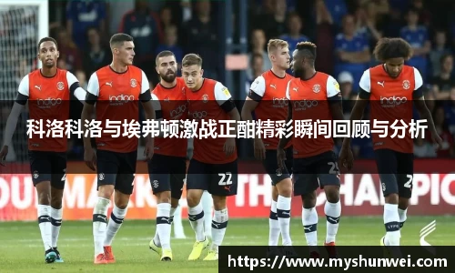 科洛科洛与埃弗顿激战正酣精彩瞬间回顾与分析