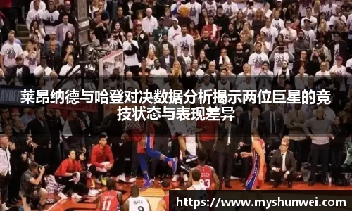 莱昂纳德与哈登对决数据分析揭示两位巨星的竞技状态与表现差异