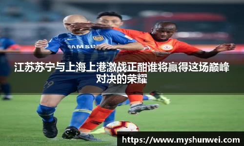 江苏苏宁与上海上港激战正酣谁将赢得这场巅峰对决的荣耀