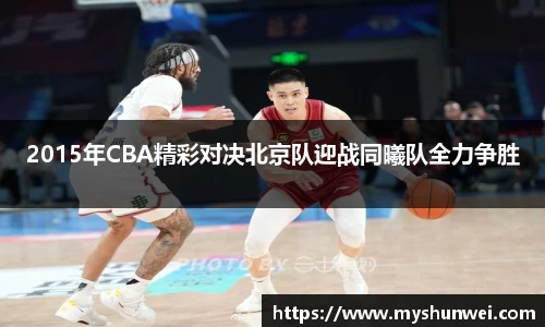 2015年CBA精彩对决北京队迎战同曦队全力争胜